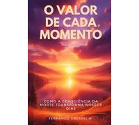 O VALOR DE CADA MOMENTO: COMO A CONSCIÊNCIA DA MORTE TRANSFORMA NOSSOS DIAS: 9 (AUTOAJUDA: TRANSCENDER)