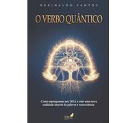O Verbo Quântico: Como reprogramar seu DNA e criar uma nova realidade através da palavra e neurociência