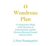 O Wondrous Plan: A Comparative Study of the Doctrine of Predestination and the Glorious Restored Gospel of Jesus Christ