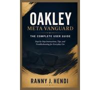 OAKLEY META VANGUARD: THE COMPLETE USER GUIDE: Step-by-Step Instructions, Tips, and Troubleshooting for Everyday Use