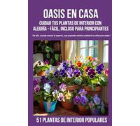Oasis en Casa Cuidar tus plantas de interior con alegría - fácil, incluso para principiantes: 51 plantas populares para el hogar