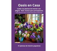 Oasis en Casa Cuidar tus plantas de interior con alegría - fácil, incluso para principiantes: 51 plantas populares para el hogar