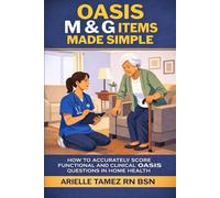 OASIS M AND G ITEMS MADE SIMPLE: How to Accurately Score Functional and Clinical OASIS Questions in Home Health