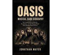 OASIS Musical Band Biography: Untold Story of Rivalry, Revolution, and the Britpop Band That Changed Rock Forever