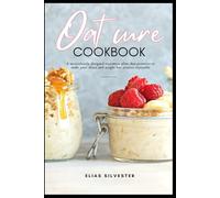 Oat cure Cookbook: A meticulously designed treatment plan that promises to make your detox and weight loss process enjoyable