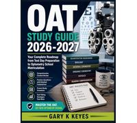 OAT STUDY GUIDE 2026-2027: Your Complete Roadmap from Test Day Preparation to Optometry School Matriculation