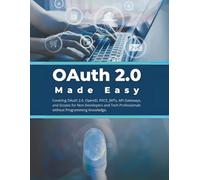 OAuth 2.0 Made Easy: Covering OAuth 2.0, OpenID, PKCE, JWTs, API Gateways, and Scopes for Non-Developers and Tech Professionals without Programming Knowledge