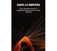 Oauth 2.0 Simplified: The Ultimate Guide To Implementing Secure Access Control
