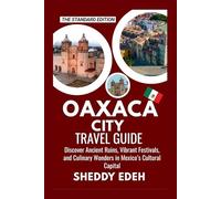 OAXACA CITY TRAVEL GUIDE: Discover Ancient Ruins, Vibrant Festivals, and Culinary Wonders in Mexico’s Cultural Capital