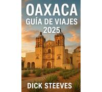 Oaxaca GUÍA DE VIAJES 2025: Descubre el alma del sur de México: cultura, gastronomía y tesoros ocultos de Oaxaca en 2025