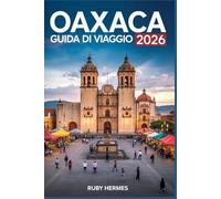 Oaxaca Guida di viaggio 2026: scopri il cuore del Messico meridionale: Con itinerari senza stress, mappe dettagliate e gemme nascoste fuori dai sentieri battuti
