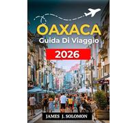 OAXACA GUIDA DI VIAGGIO 2026: Scopri tesori nascosti, cultura autentica e attrazioni imperdibili per una vacanza messicana indimenticabile