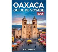 Oaxaca Guide de voyage 2026 : découvrez le cœur du sud du Mexique: Avec des itinéraires sans stress, des cartes détaillées et des trésors cachés hors des sentiers battus