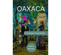 OAXACA ODYSSEY: A Complete Guide to Mexico's Cultural Gem, Ancient Traditions, Vibrant Villages, and Unforgettable Adventures