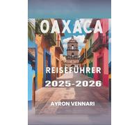 Oaxaca REISEFÜHRER 2025- 2026: „Eine Reise durch Aromen, Feste und alte Traditionen“