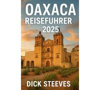 Oaxaca REISEFÜHRER 2025: Entdecken Sie die Seele Südmexikos: Kultur, Küche und verborgene Schätze von Oaxaca im Jahr 202