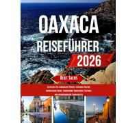 OAXACA REISEFÜHRER 2026: Entdecken Sie verborgene Schätze, lebendige Kultur, authentische Küche, farbenfrohe Traditionen, Festivals und atemberaubende Landschaften