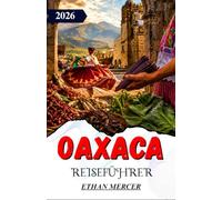 OAXACA REISEFÜHRER 2026: Mole, Mezcal und Monte Albán: Eine Entdeckungsreise durch das südliche Hochland Mexikos.