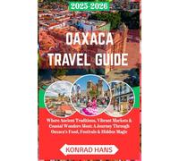 OAXACA TRAVEL GUIDE 2025-2026: Where Ancient Traditions, Vibrant Markets & Coastal Wonders Meet: A Journey Through Oaxaca’s Food, Festivals & Hidden Magic