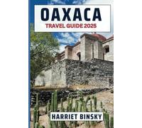 OAXACA TRAVEL GUIDE 2025: Expert Guide to Best Attractions, Hidden Gems, Culture, and Practical Information with the Best Recommendations and Money Saving Strategies.