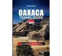 OAXACA TRAVEL GUIDE 2025: Immerse Yourself in Genuine Cultural Heritage, Vibrant Markets, and Traditional Mexican Fare in Southern Mexico's Gem