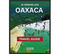 Oaxaca Travel Guide 2025: Top Places to Visit, Culture, Events, and Festivals,Things To do, Itinerary Ideas, Beach Towns (Puerto Escondido, Mazunte, ... to Stay. (Best Travel Guides 2025)