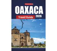 OAXACA TRAVEL GUIDE 2026: Discover Mexico City with Itinerary Planner, Local Tips, Maps, and Must-See Attractions