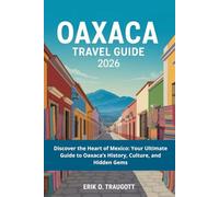 OAXACA TRAVEL GUIDE 2026: Discover the Heart of Mexico: Your Ultimate Guide to Oaxaca’s History, Culture, and Hidden Gems