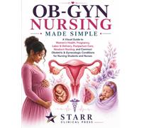 OB-GYN Nursing Made Simple: A Visual Guide to Women's Health, Pregnancy, Labor & Delivery, Postpartum Care, Newborn Nursing, and Common Obstetric & ... Conditions for Nursing Students and Nurses