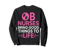 OB Nurses Bring Good Things to Life Obstetrics Nurse Gifts Sweatshirt