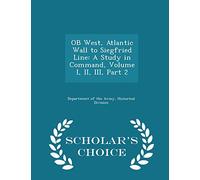 OB West, Atlantic Wall to Siegfried Line: A Study in Command, Volume I, II, III, Part 2 - Scholar's Choice Edition