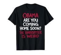 Obama are You Coming Home Soon The Babysitter is Weird T-Shirt
