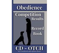 Obedience Competition Results Record Book CD - OTCH, PLUS Preferred and Option Classes: A Complete Trial Score Log Book for Dog Show Handlers (Dog Show Results Record Books)