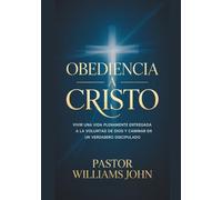 Obediencia A Cristo: Vivir Una Vida Plenamente Entregada A La Voluntad De Dios Y Caminar En Un Verdadero Discipulado