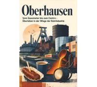 Oberhausen: Vom Gasometer bis zum Centro - Überleben in der Wiege der Ruhrindustrie. Das perfekte Geschenk für Einheimische & Zugezogene