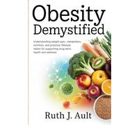 Obesity Demystified: Understanding Weight Gain, Metabolism, Nutrition, and Practical Lifestyle Habits for Supporting Long-Term Health and Wellness