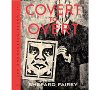 Obey: Covert to Overt: The Under/Over-Ground Art: The Under/Overground Art of Shepard Fairey
