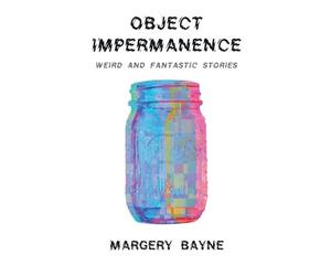Object Impermanence: Weird And Fantastic Stories