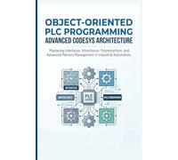 OBJECT-ORIENTED PLC PROGRAMMING ADVANCED CODESYS ARCHITECTURE: Mastering Interfaces, Inheritance, Polymorphism, and Advanced Memory Management in Industrial Automation