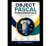 Object Pascal for Beginners: The Complete Conceptual Guide to Delphi and Free Pascal Programming: Master Core Principles, Language Theory, and Professional Programming Concepts without writing code