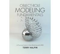 Object-Role Modeling Fundamentals: A Practical Guide to Data Modeling with ORM