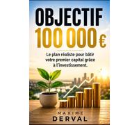 OBJECTIF 100 000 €: Le plan réaliste pour bâtir votre premier capital grâce à l'investissement