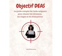 Objectif DEAS Le guide complet de l’aide-soignant pour réussir les révisions, les stages et les évaluations (Formation et pratique en Aide-Soignant (Diplôme d’État - DEAS) avec Ingrid Rousseau)