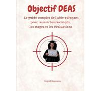 Objectif DEAS Le guide complet de l’aide-soignant pour réussir les révisions, les stages et les évaluations (Formation et pratique en Aide-Soignant (Diplôme d’État - DEAS) avec Ingrid Rousseau)