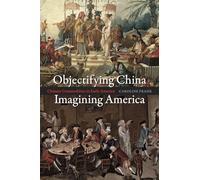 Objectifying China, Imagining America: Chinese Commodities in Early America