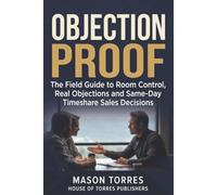 Objection Proof: The Field Guide to Room Control, Real Objections, and Same Day Timeshare Sales Decisions: 2 (The Timeshare Sales Mastery System)