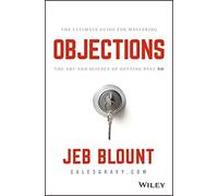Objections: The Ultimate Guide for Mastering The Art and Science of Getting Past No (Jeb Blount)