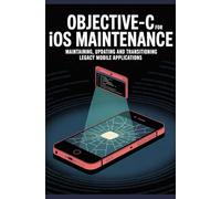 Objective-C for iOS Maintenance: Maintaining, Updating and Transitioning Legacy Mobile Applications