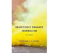 Objectively Engaged Journalism: An Ethic: 78 (McGill-Queen's Studies in the History of Ideas) (McGill-Queen's Studies in the History of Ideas, 78)