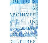 Objects and Archives in Global Catholic Cultures : Movement and Materiality